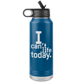 I Can't Life Today 30oz Water Bottle Tumbler