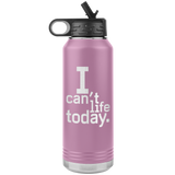 I Can't Life Today 30oz Water Bottle Tumbler